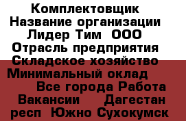 Комплектовщик › Название организации ­ Лидер Тим, ООО › Отрасль предприятия ­ Складское хозяйство › Минимальный оклад ­ 18 500 - Все города Работа » Вакансии   . Дагестан респ.,Южно-Сухокумск г.